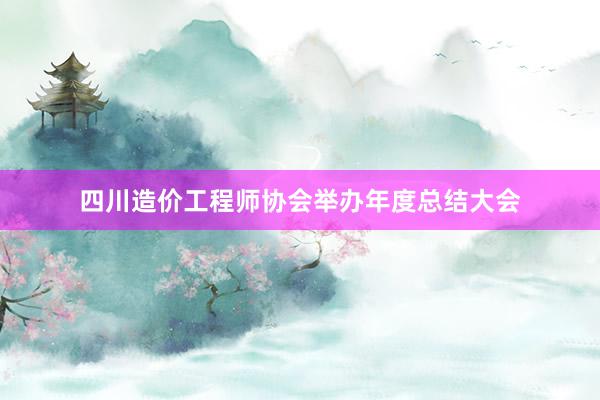 四川造价工程师协会举办年度总结大会